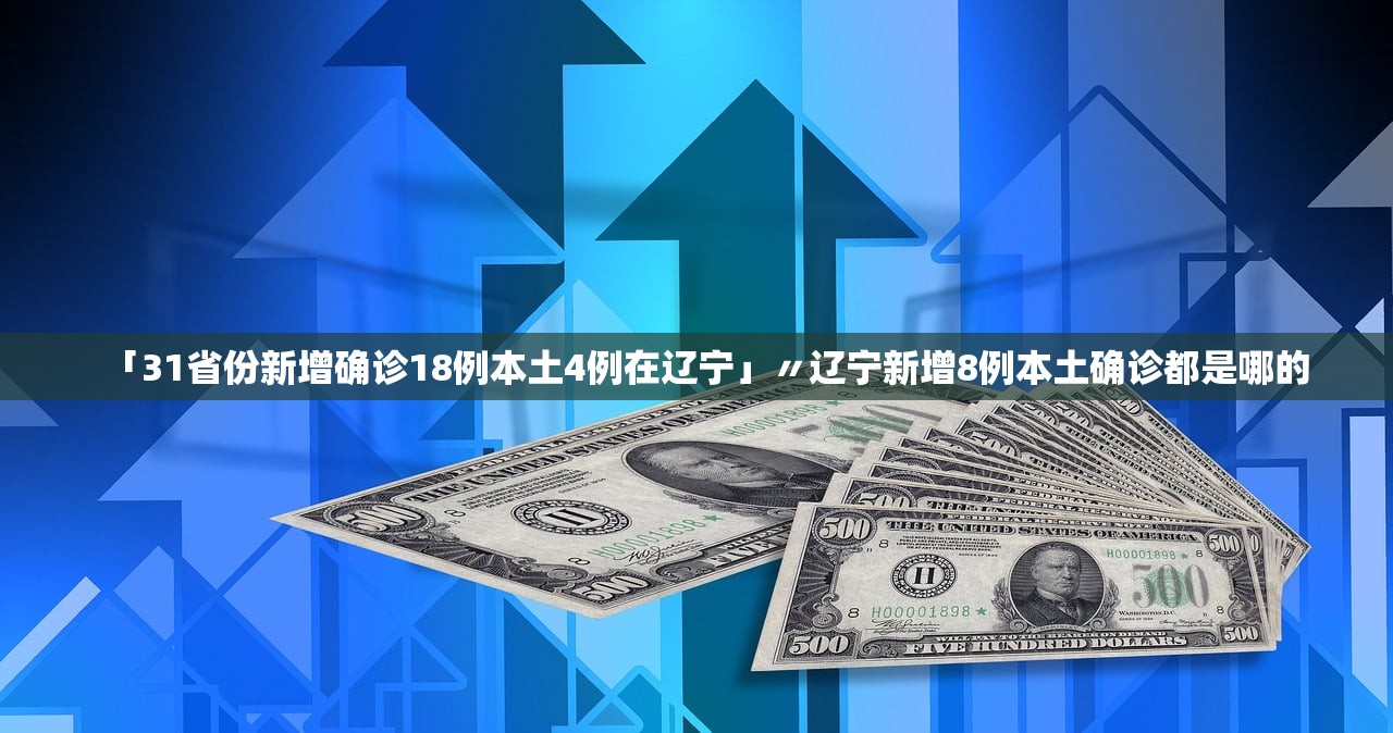 「31省份新增确诊18例本土4例在辽宁」〃辽宁新增8例本土确诊都是哪的