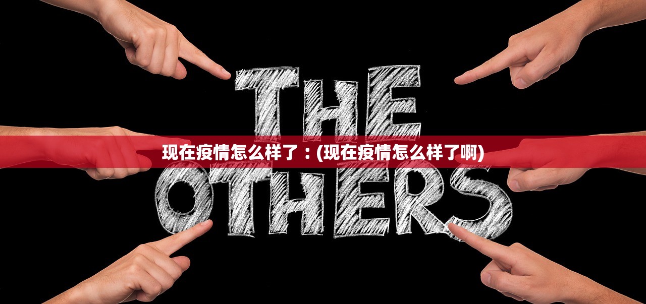 现在疫情怎么样了︰(现在疫情怎么样了啊)