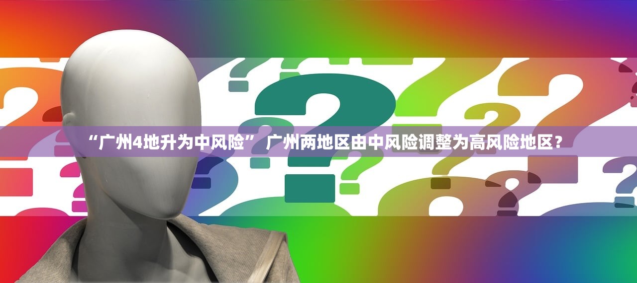 “广州4地升为中风险” 广州两地区由中风险调整为高风险地区？