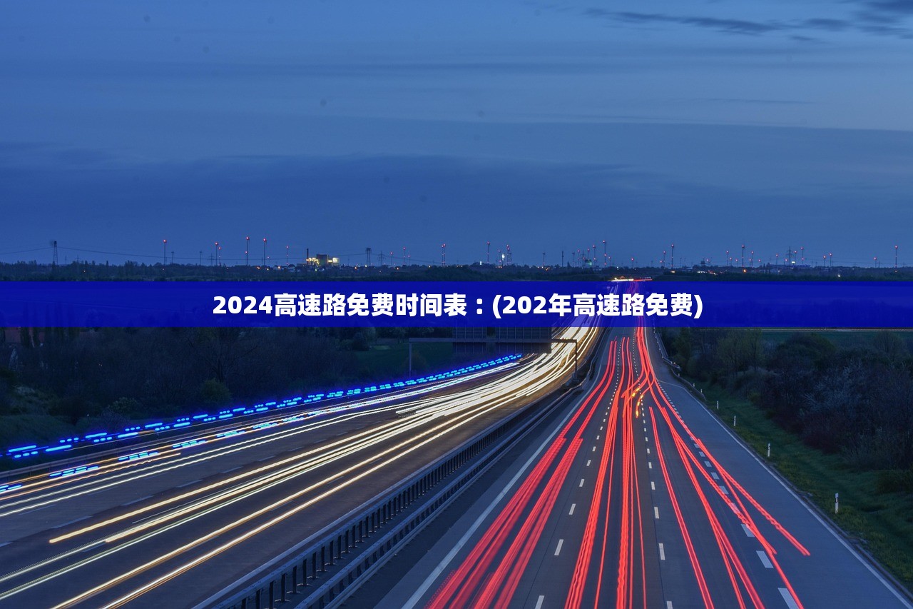2024高速路免费时间表︰(202年高速路免费) 2024高速路免费时间表︰(202年高速路免费)