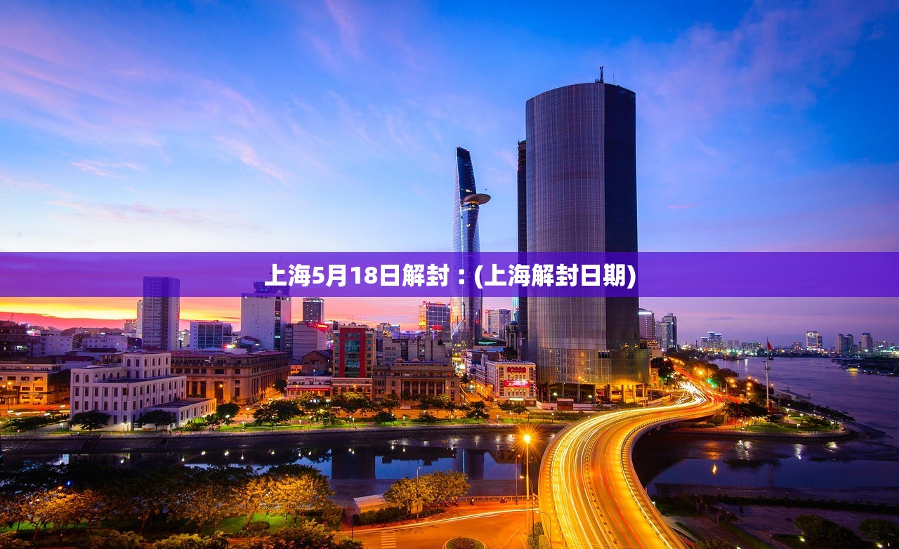 上海5月18日解封︰(上海解封日期)