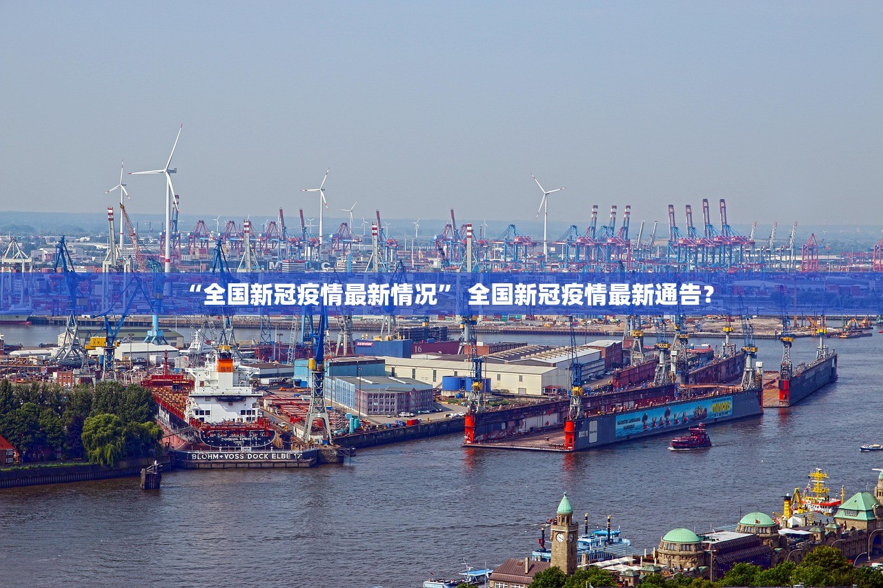 “全国新冠疫情最新情况	” 全国新冠疫情最新通告？