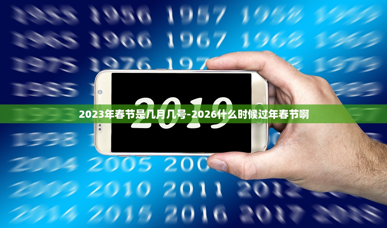 2023年春节是几月几号-2026什么时候过年春节啊