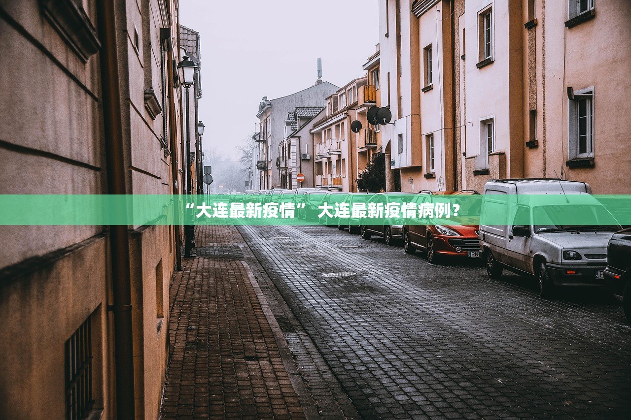 “大连最新疫情	” 大连最新疫情病例？