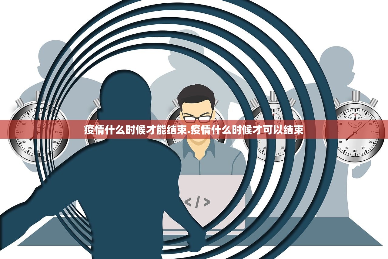 疫情什么时候才能结束.疫情什么时候才可以结束 疫情什么时候才能结束.疫情什么时候才可以结束