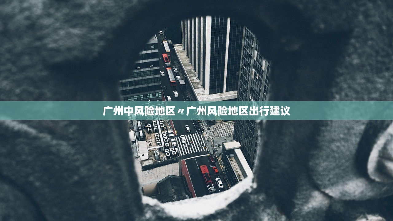 广州中风险地区〃广州风险地区出行建议