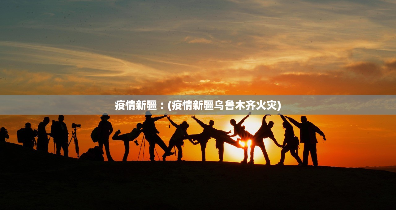 疫情新疆︰(疫情新疆乌鲁木齐火灾) 疫情新疆︰(疫情新疆乌鲁木齐火灾)