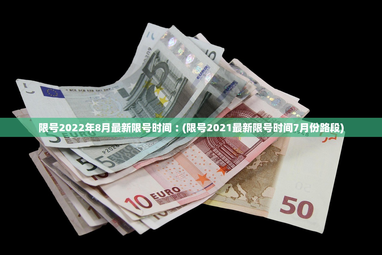 限号2022年8月最新限号时间︰(限号2021最新限号时间7月份路段)