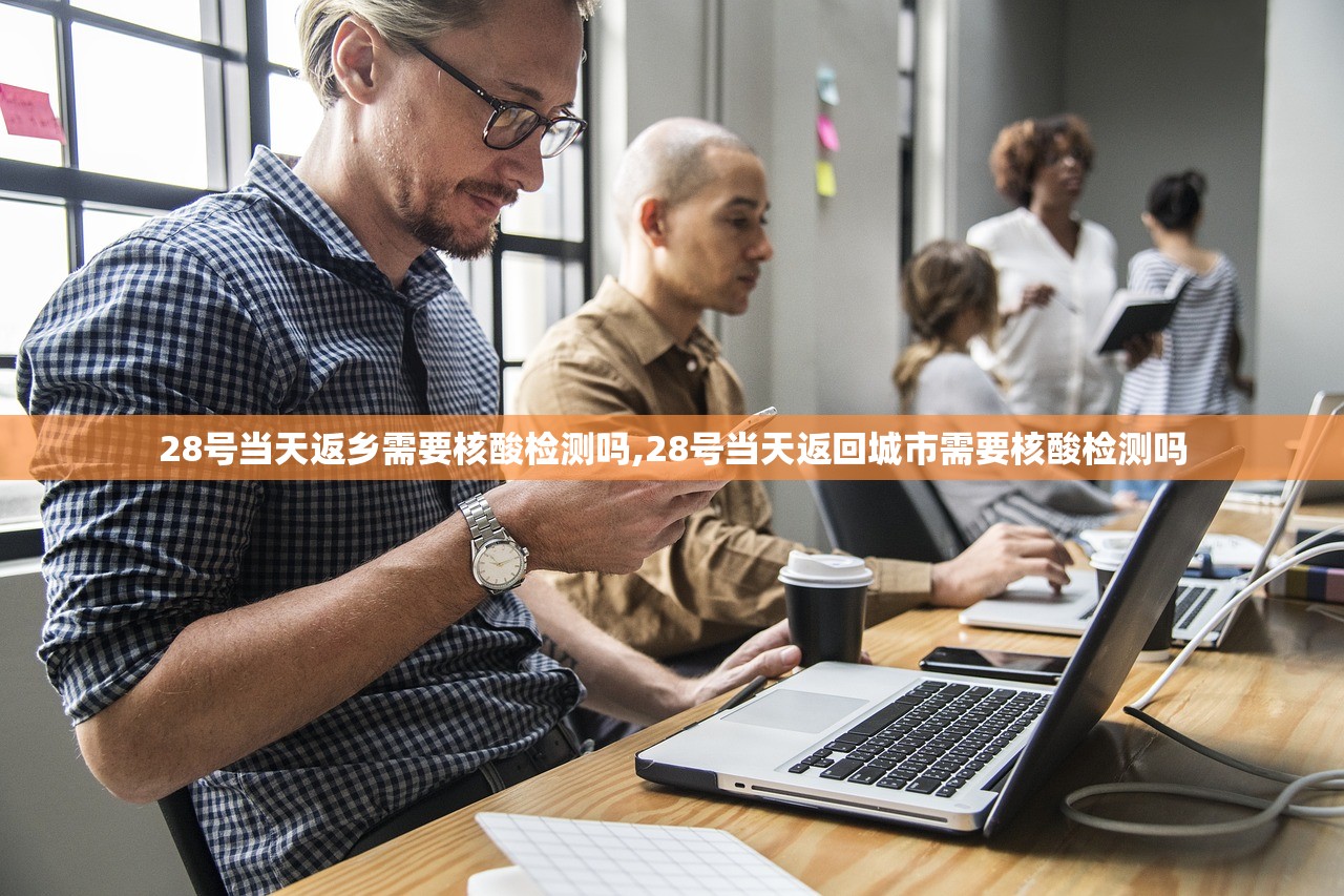 28号当天返乡需要核酸检测吗,28号当天返回城市需要核酸检测吗