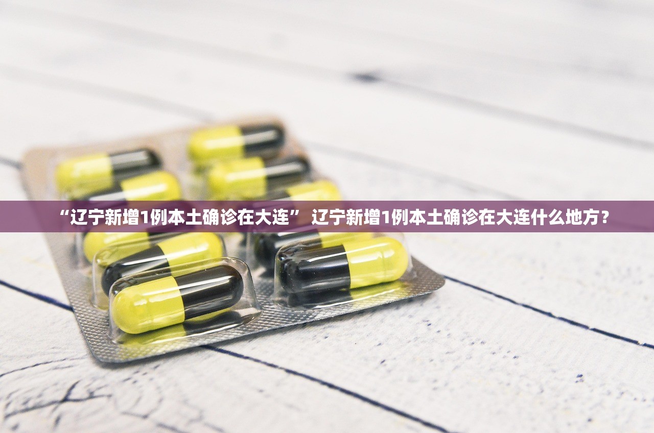 “辽宁新增1例本土确诊在大连” 辽宁新增1例本土确诊在大连什么地方？