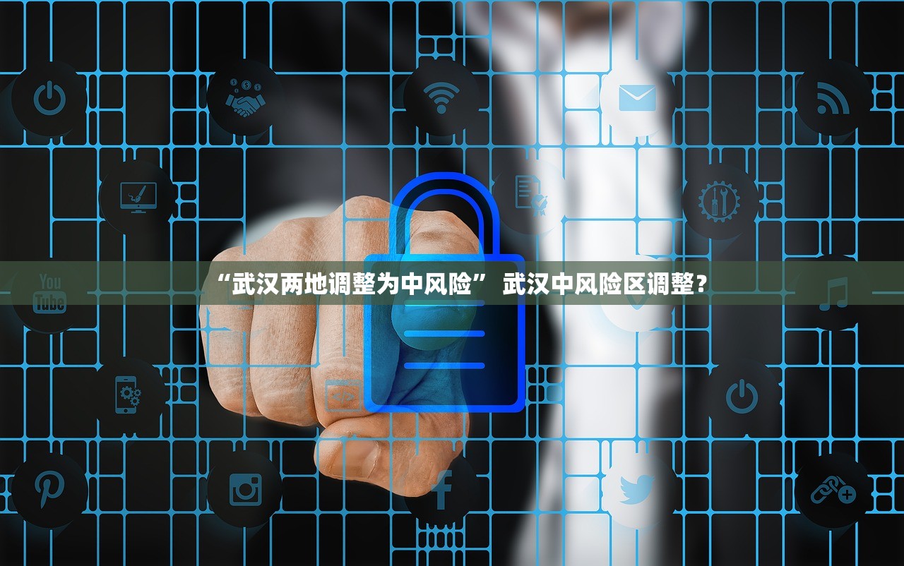 “武汉两地调整为中风险” 武汉中风险区调整？