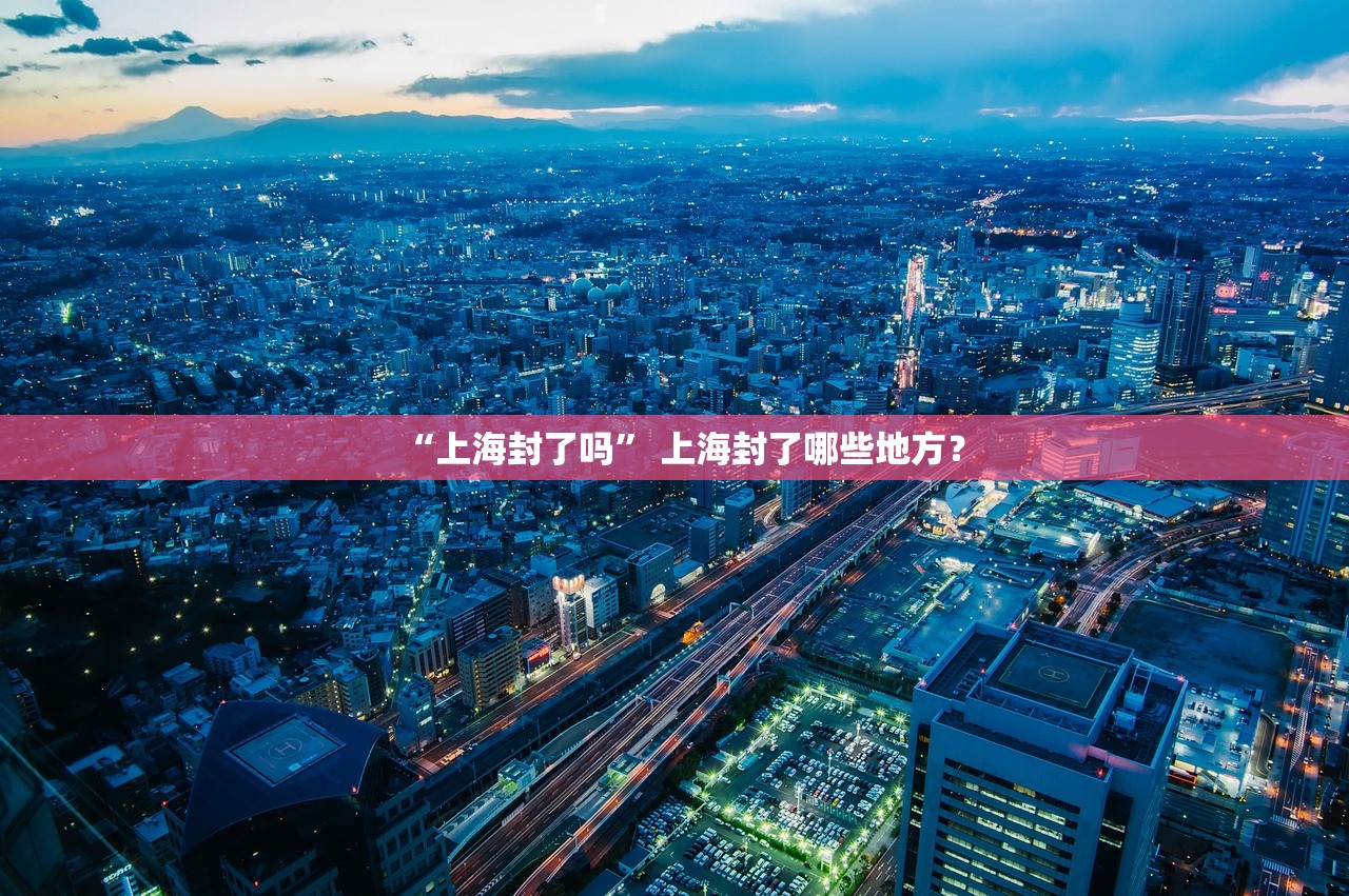“上海封了吗	” 上海封了哪些地方？