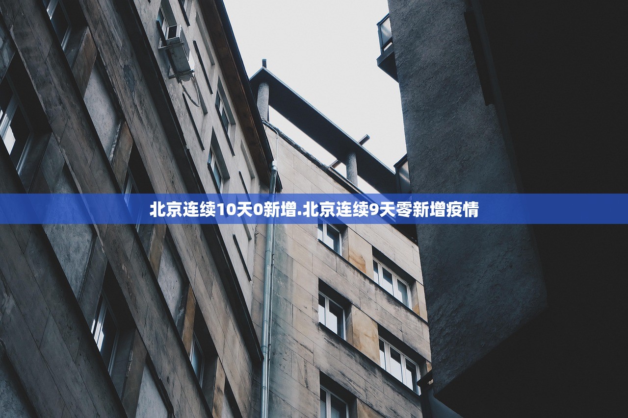 北京连续10天0新增.北京连续9天零新增疫情