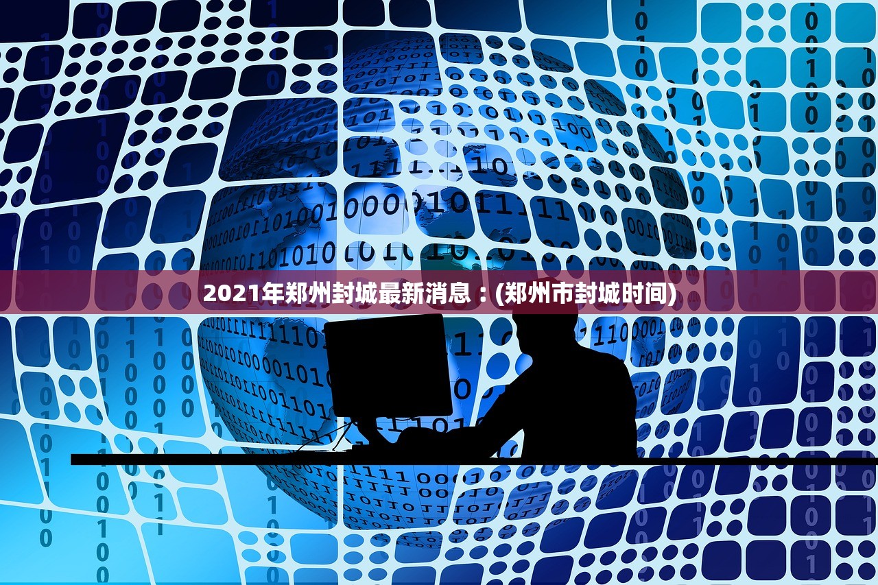 2021年郑州封城最新消息︰(郑州市封城时间)