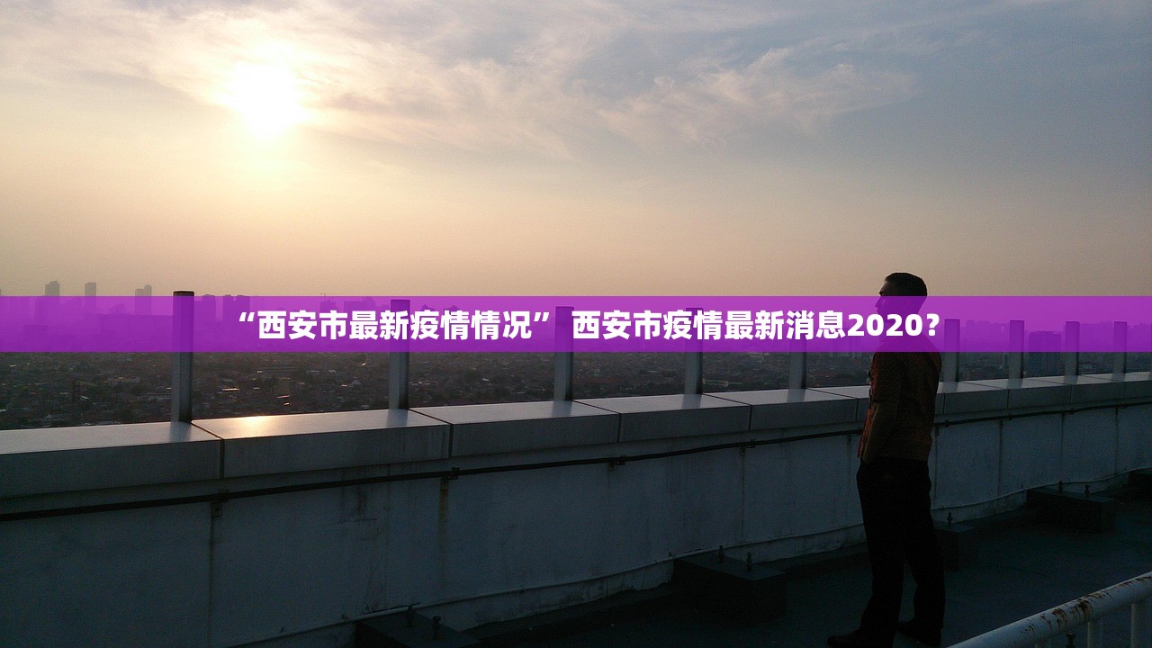 “西安市最新疫情情况” 西安市疫情最新消息2020？