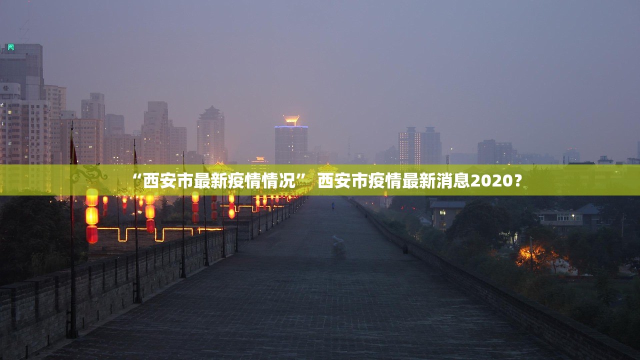 “西安市最新疫情情况” 西安市疫情最新消息2020？