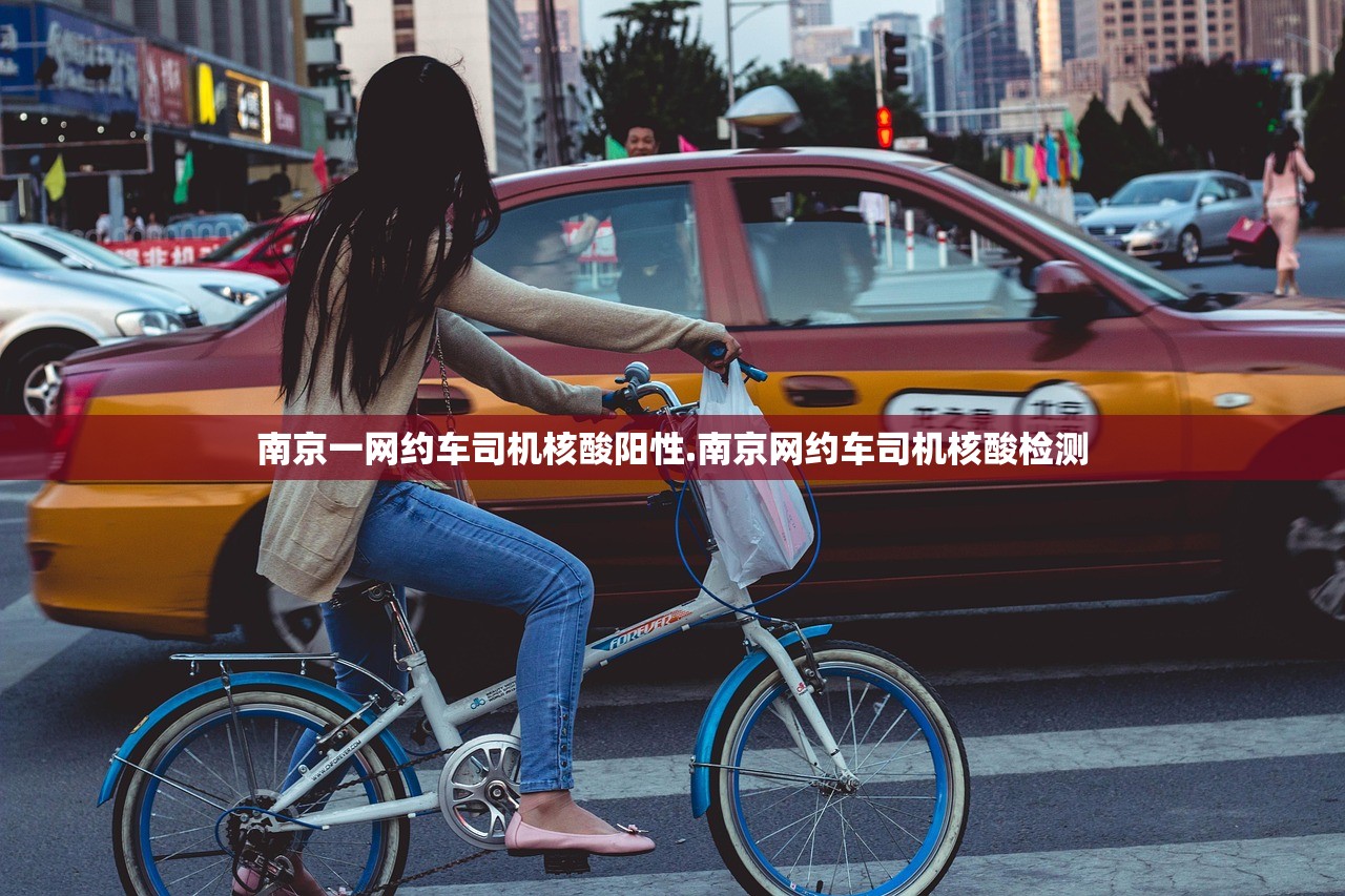 南京一网约车司机核酸阳性.南京网约车司机核酸检测