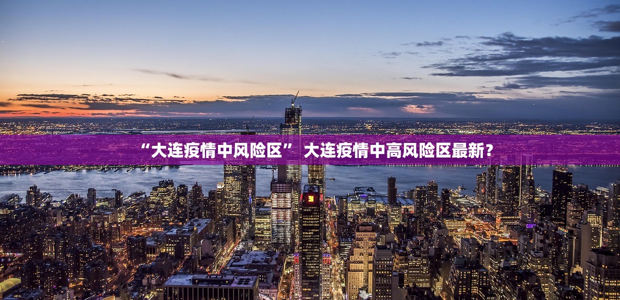 “大连疫情中风险区	” 大连疫情中高风险区最新？