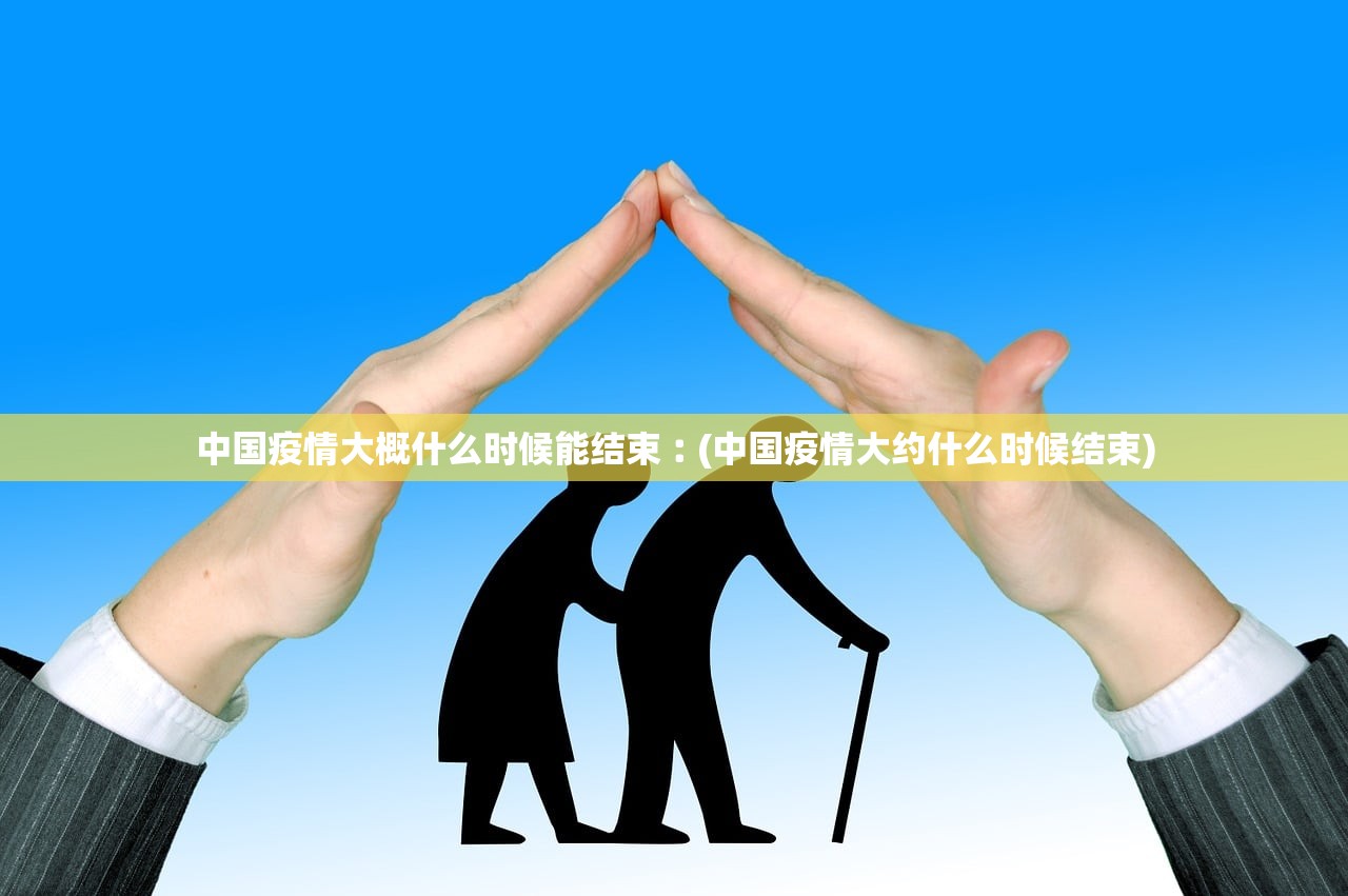 中国疫情大概什么时候能结束︰(中国疫情大约什么时候结束) 中国疫情大概什么时候能结束︰(中国疫情大约什么时候结束)