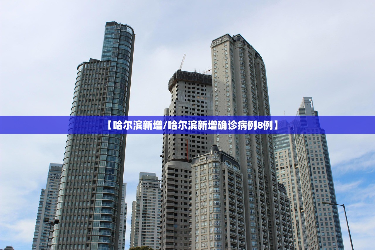 【哈尔滨新增/哈尔滨新增确诊病例8例】 【哈尔滨新增/哈尔滨新增确诊病例8例】