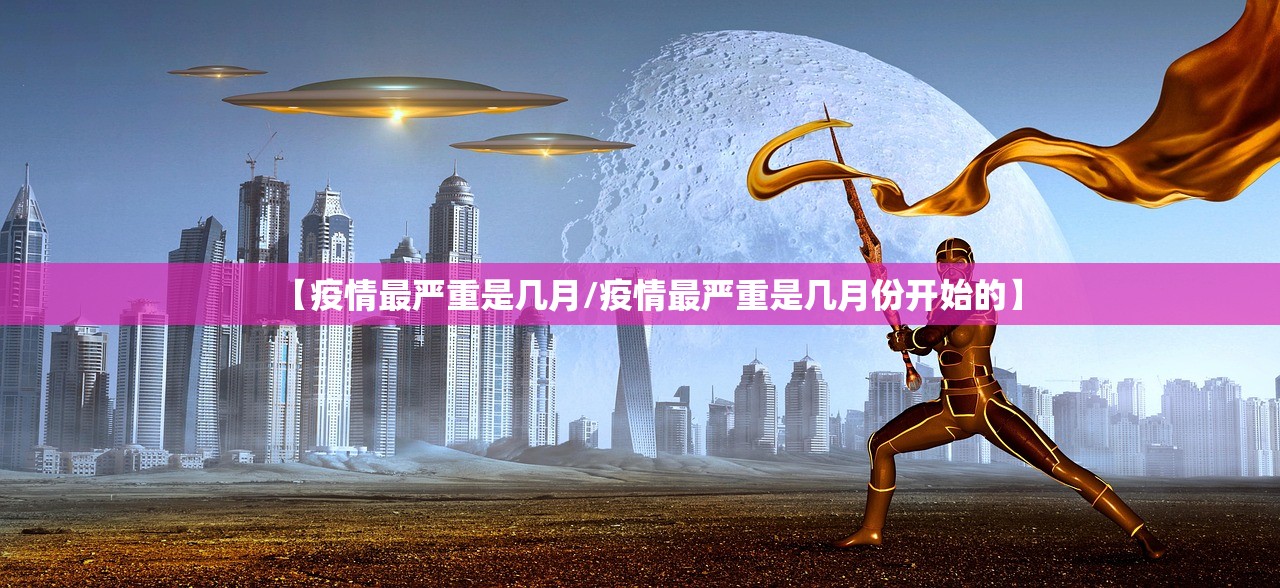 【疫情最严重是几月/疫情最严重是几月份开始的】