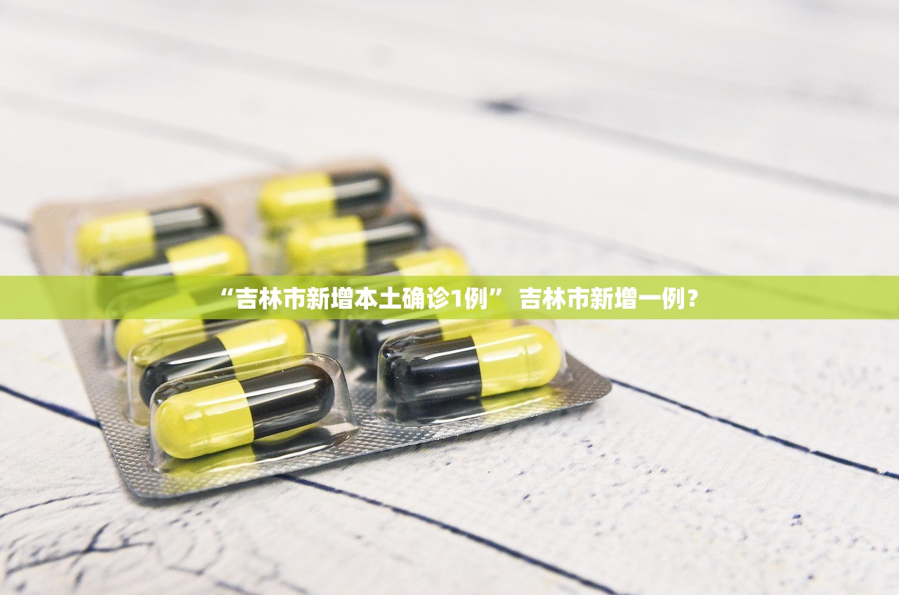 “吉林市新增本土确诊1例	” 吉林市新增一例？