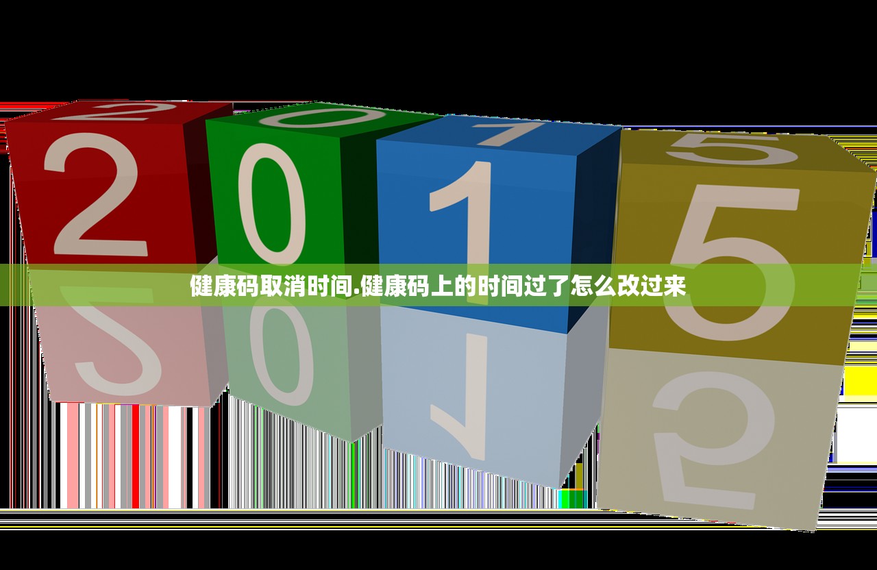 健康码取消时间.健康码上的时间过了怎么改过来 健康码取消时间.健康码上的时间过了怎么改过来