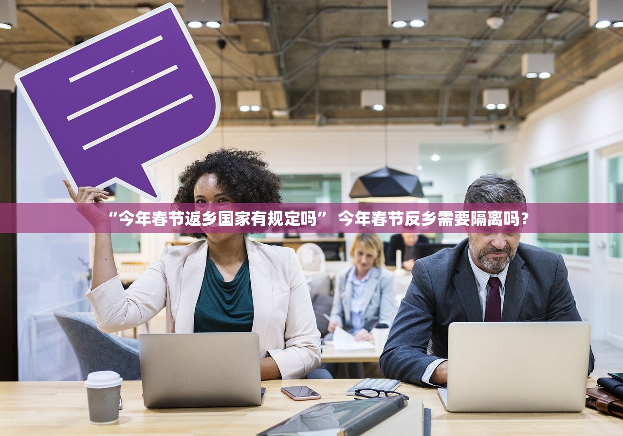 “今年春节返乡国家有规定吗” 今年春节反乡需要隔离吗？
