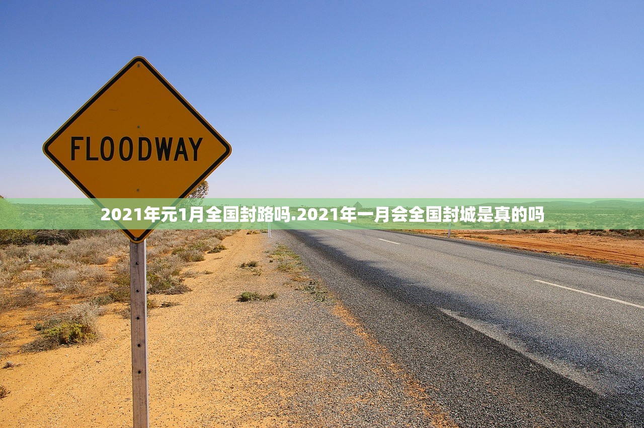 2021年元1月全国封路吗.2021年一月会全国封城是真的吗 2021年元1月全国封路吗.2021年一月会全国封城是真的吗
