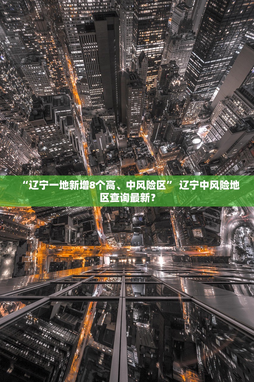 “辽宁一地新增8个高、中风险区” 辽宁中风险地区查询最新？