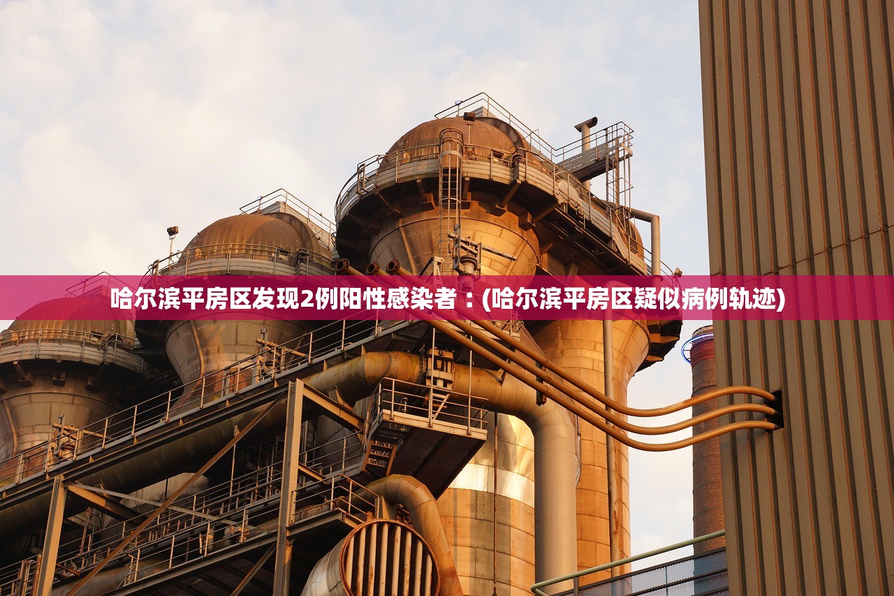 哈尔滨平房区发现2例阳性感染者︰(哈尔滨平房区疑似病例轨迹) 哈尔滨平房区发现2例阳性感染者︰(哈尔滨平房区疑似病例轨迹)