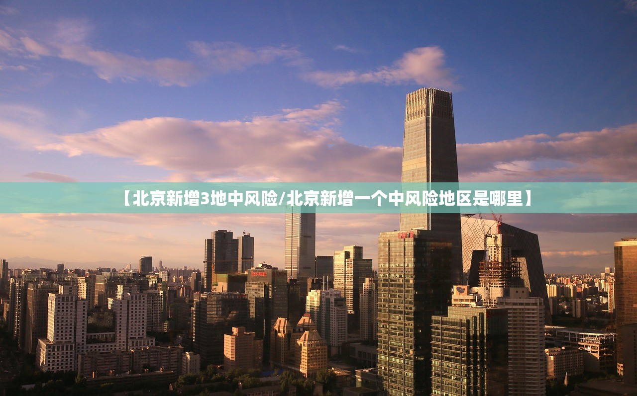 【北京新增3地中风险/北京新增一个中风险地区是哪里】