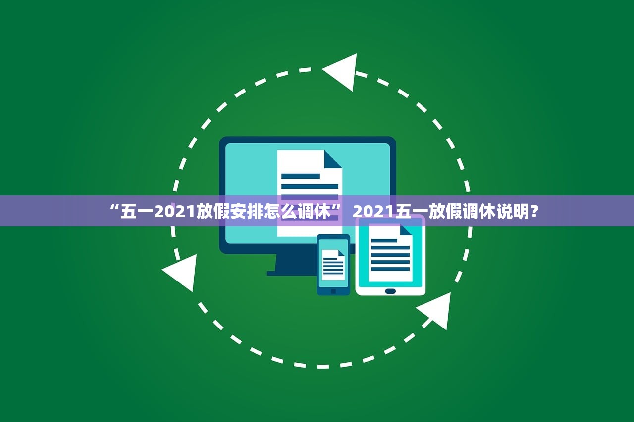 “五一2021放假安排怎么调休” 2021五一放假调休说明？