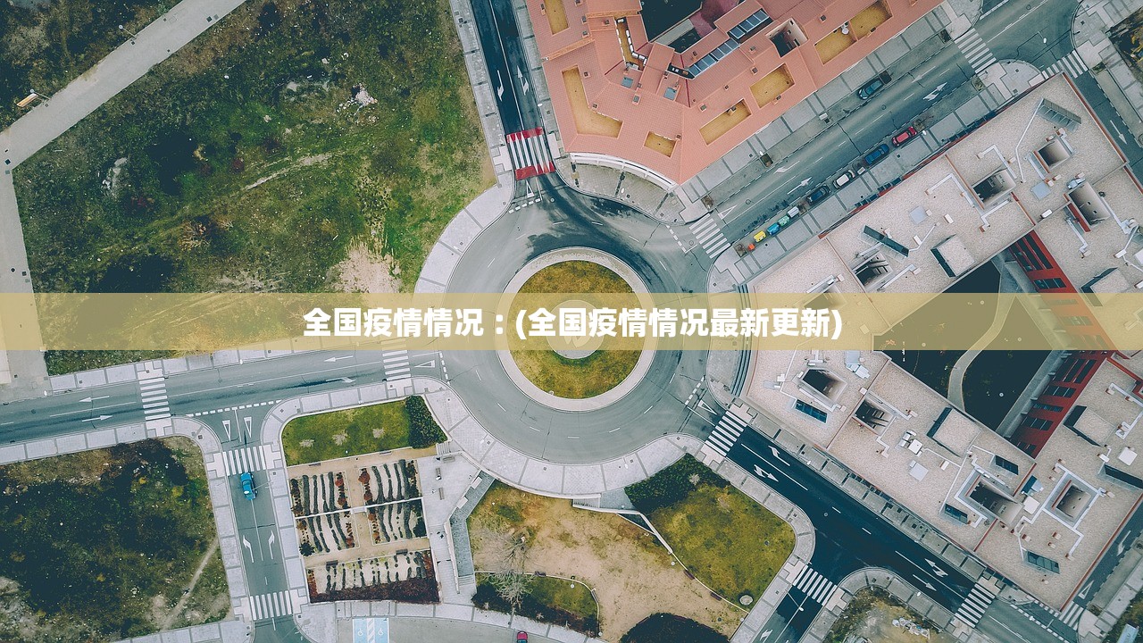 全国疫情情况︰(全国疫情情况最新更新) 全国疫情情况︰(全国疫情情况最新更新)