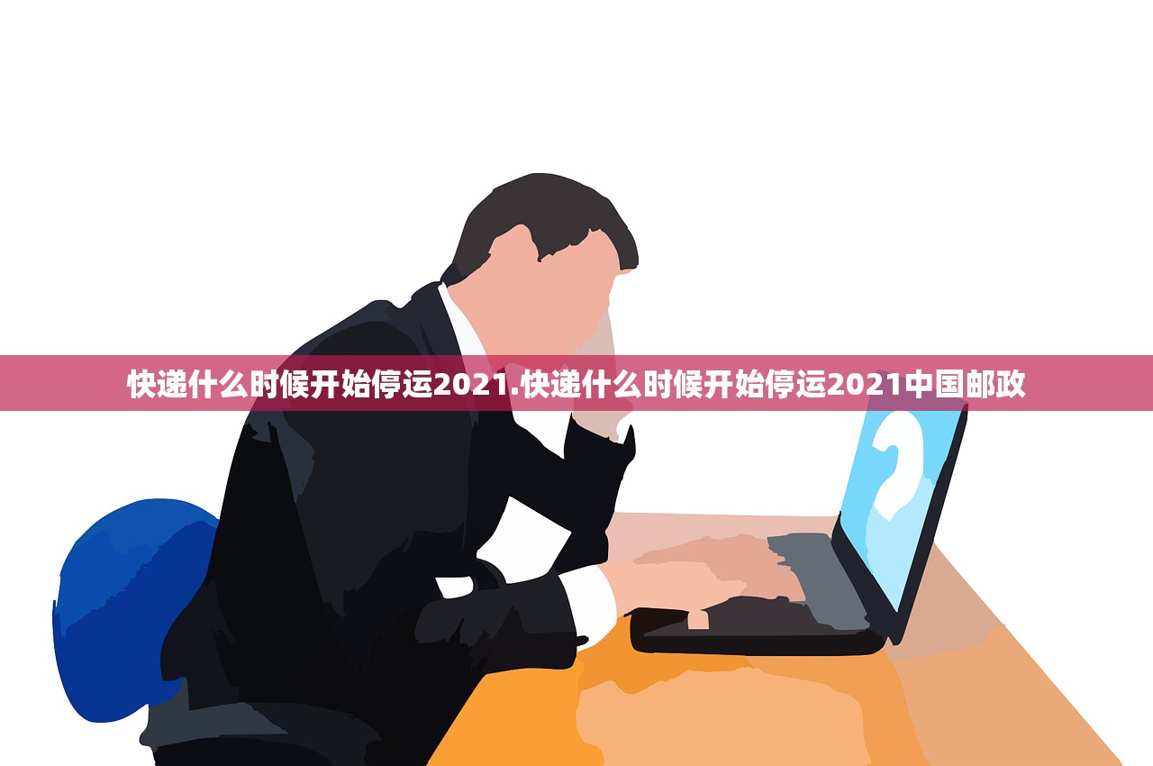 快递什么时候开始停运2021.快递什么时候开始停运2021中国邮政