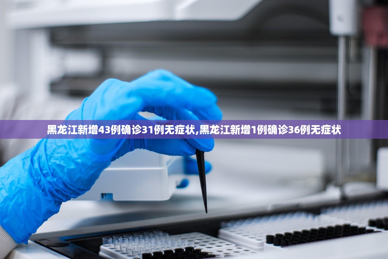 黑龙江新增43例确诊31例无症状,黑龙江新增1例确诊36例无症状