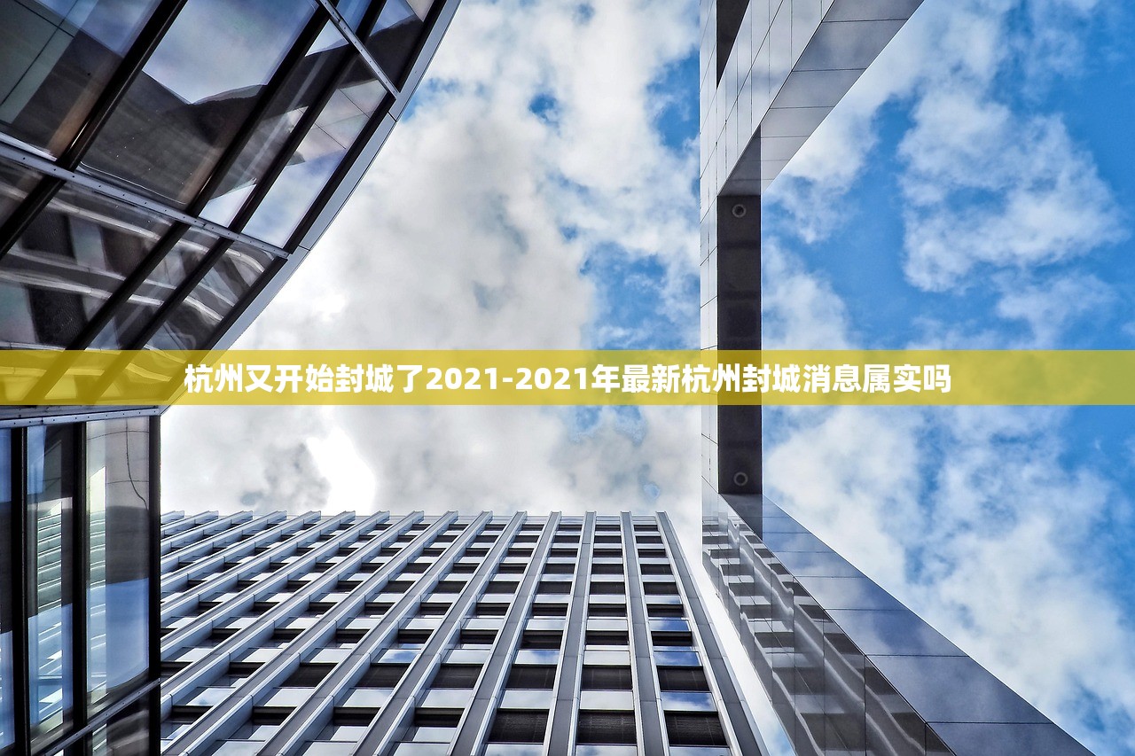 杭州又开始封城了2021-2021年最新杭州封城消息属实吗 杭州又开始封城了2021-2021年最新杭州封城消息属实吗