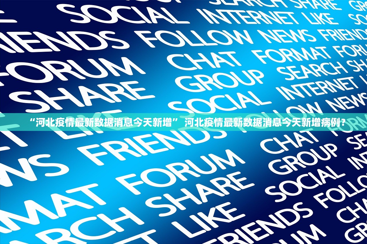 “河北疫情最新数据消息今天新增	” 河北疫情最新数据消息今天新增病例？