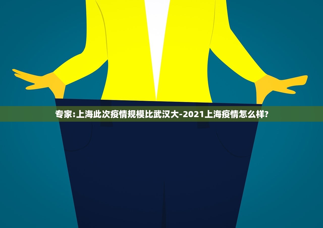 专家:上海此次疫情规模比武汉大-2021上海疫情怎么样? 专家:上海此次疫情规模比武汉大-2021上海疫情怎么样?