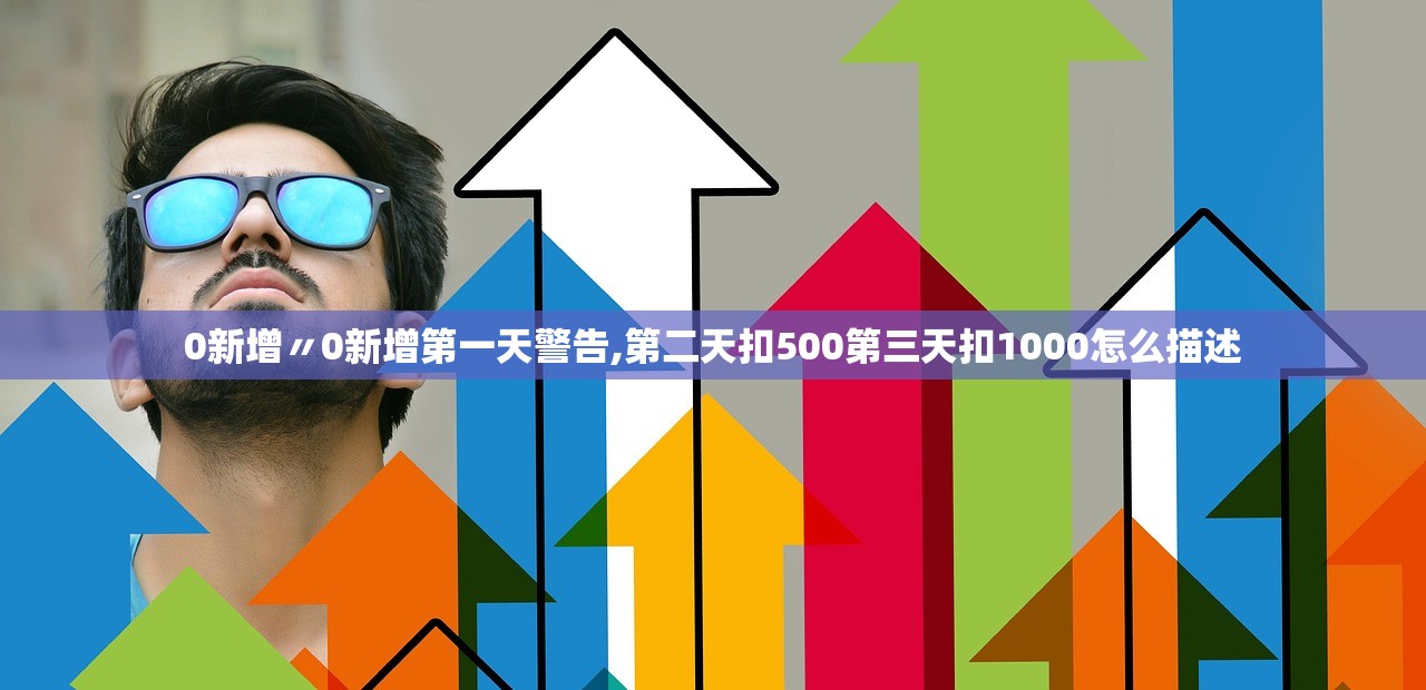 0新增〃0新增第一天警告,第二天扣500第三天扣1000怎么描述