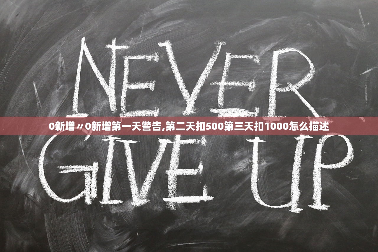 0新增〃0新增第一天警告,第二天扣500第三天扣1000怎么描述 0新增〃0新增第一天警告,第二天扣500第三天扣1000怎么描述