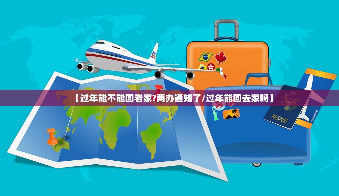 【过年能不能回老家?两办通知了/过年能回去家吗】