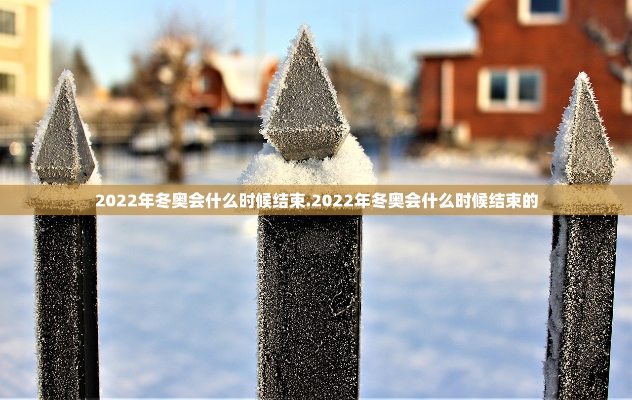 2022年冬奥会什么时候结束.2022年冬奥会什么时候结束的 2022年冬奥会什么时候结束.2022年冬奥会什么时候结束的