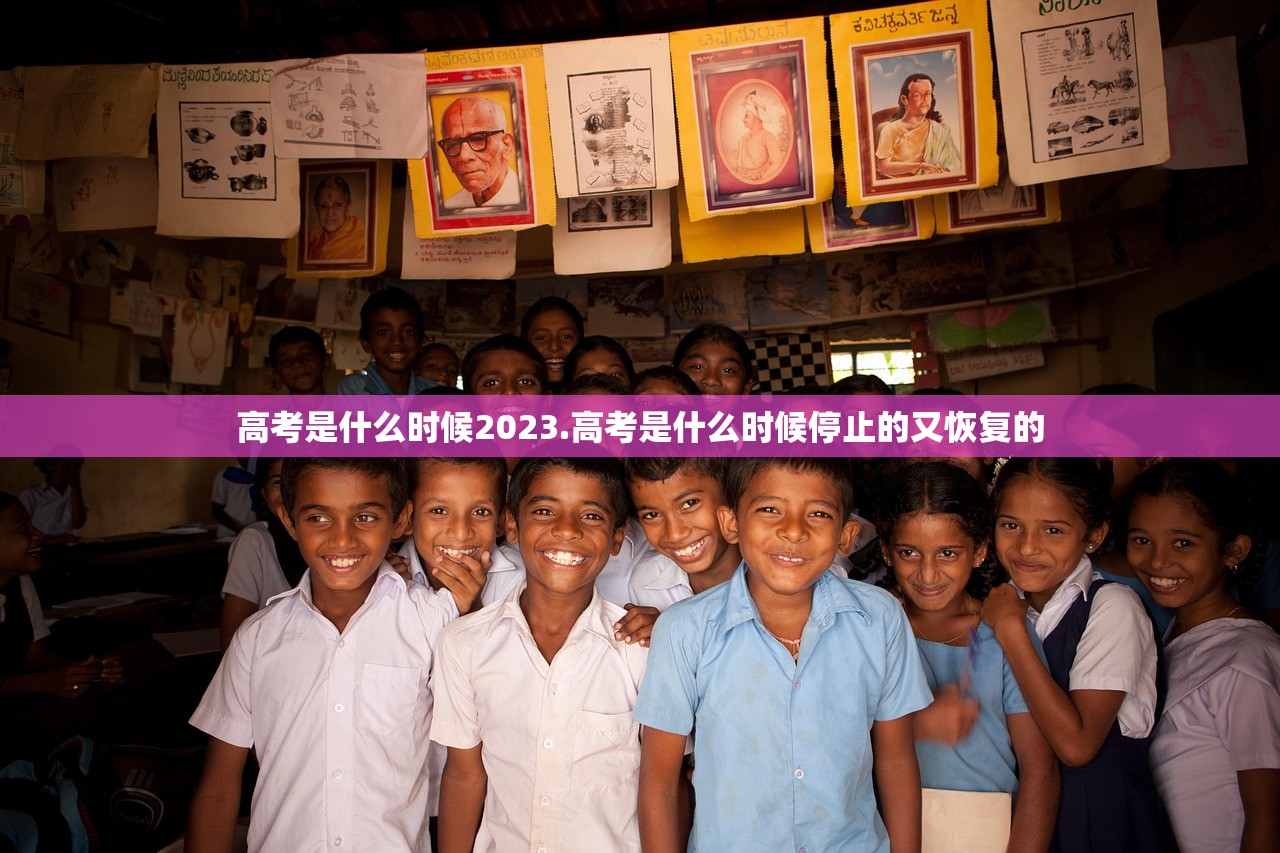 高考是什么时候2023.高考是什么时候停止的又恢复的