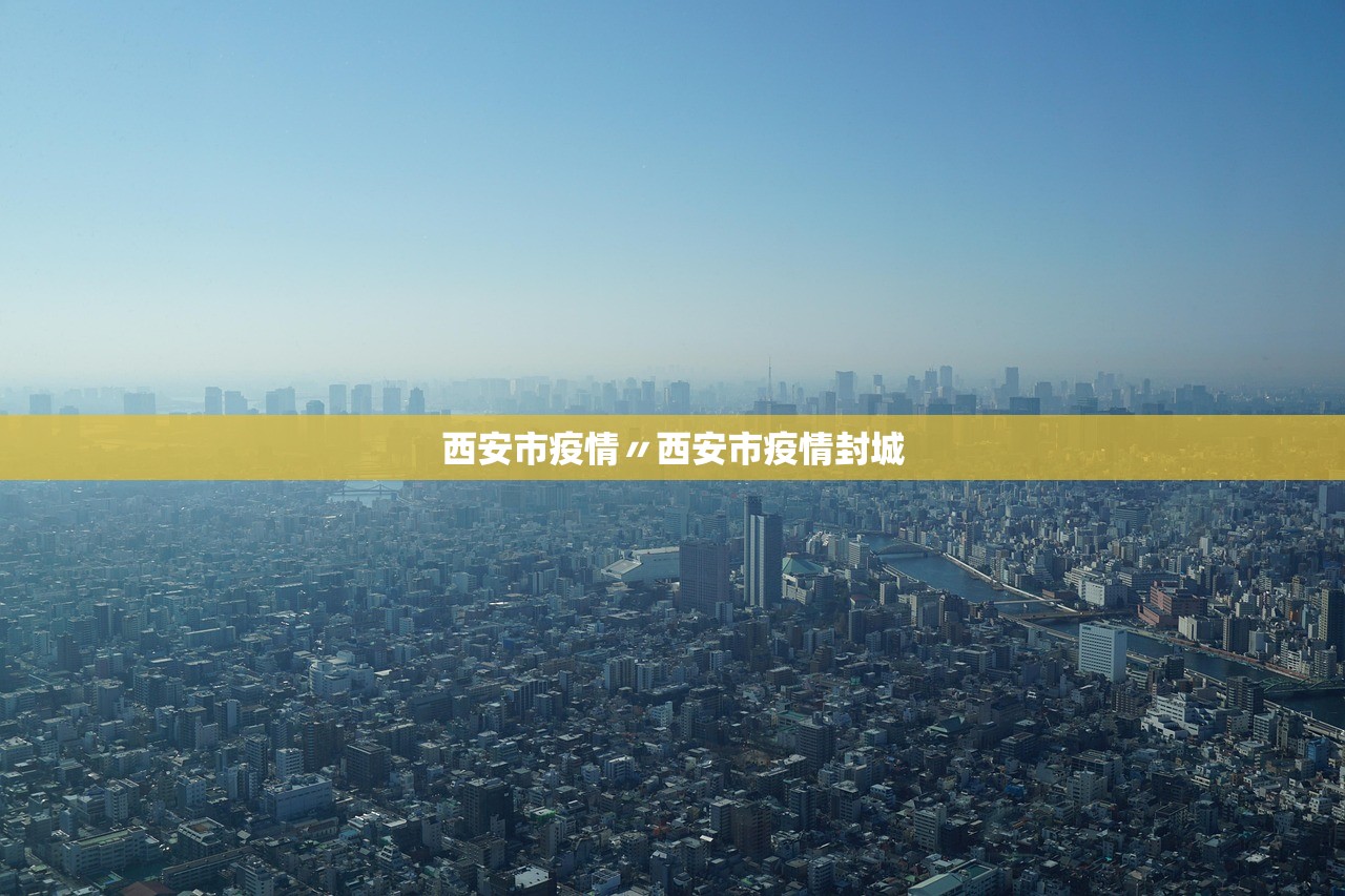 西安市疫情〃西安市疫情封城 西安市疫情〃西安市疫情封城