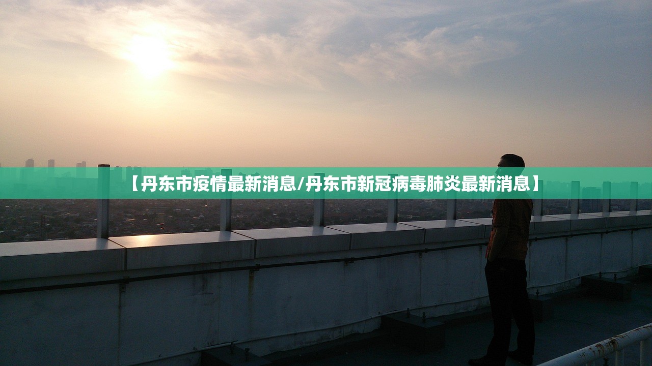 【丹东市疫情最新消息/丹东市新冠病毒肺炎最新消息】 【丹东市疫情最新消息/丹东市新冠病毒肺炎最新消息】