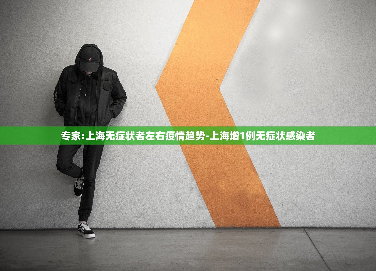 专家:上海无症状者左右疫情趋势-上海增1例无症状感染者