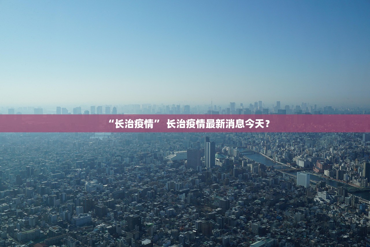 “长治疫情” 长治疫情最新消息今天？