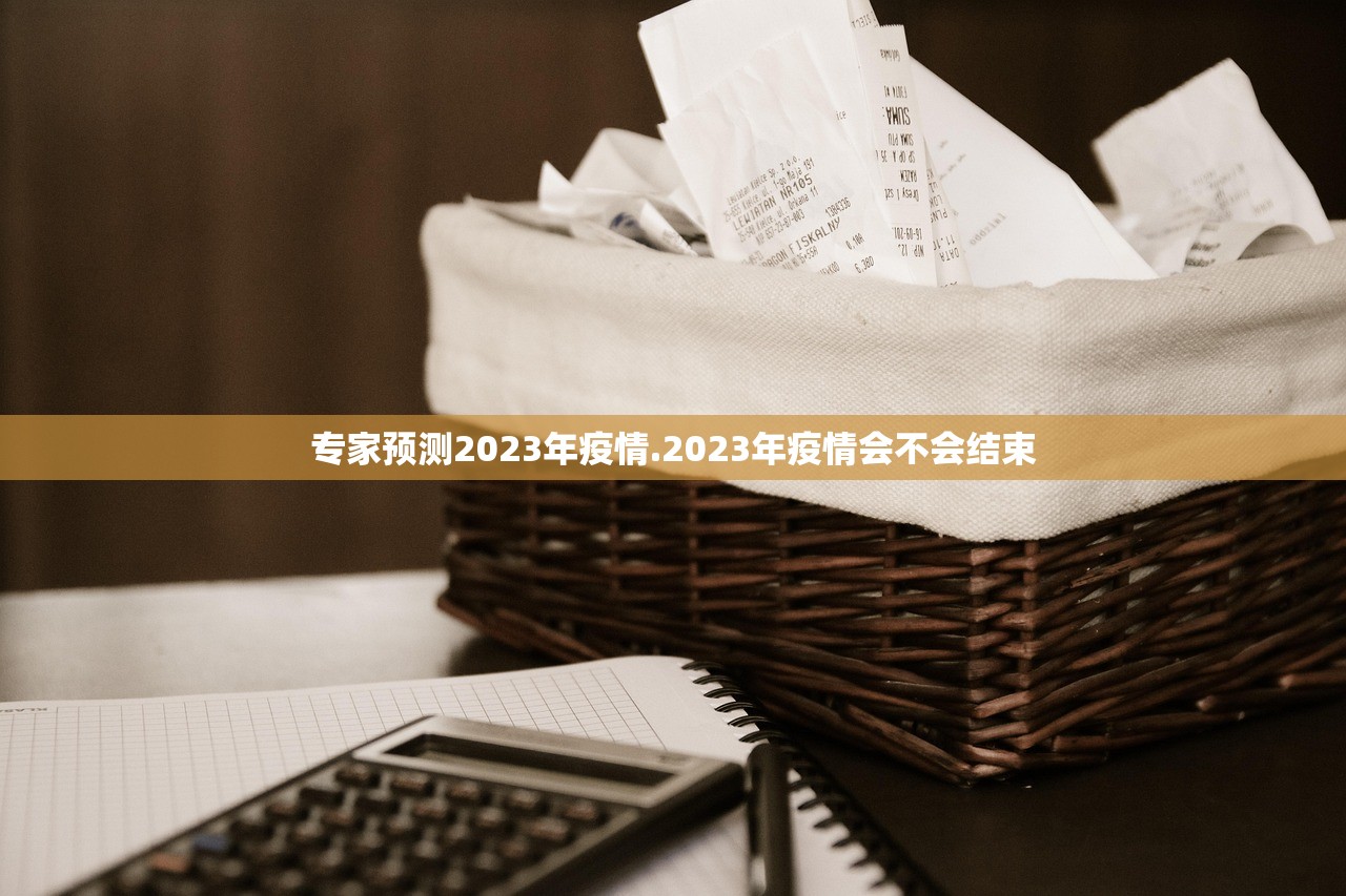 专家预测2023年疫情.2023年疫情会不会结束 专家预测2023年疫情.2023年疫情会不会结束