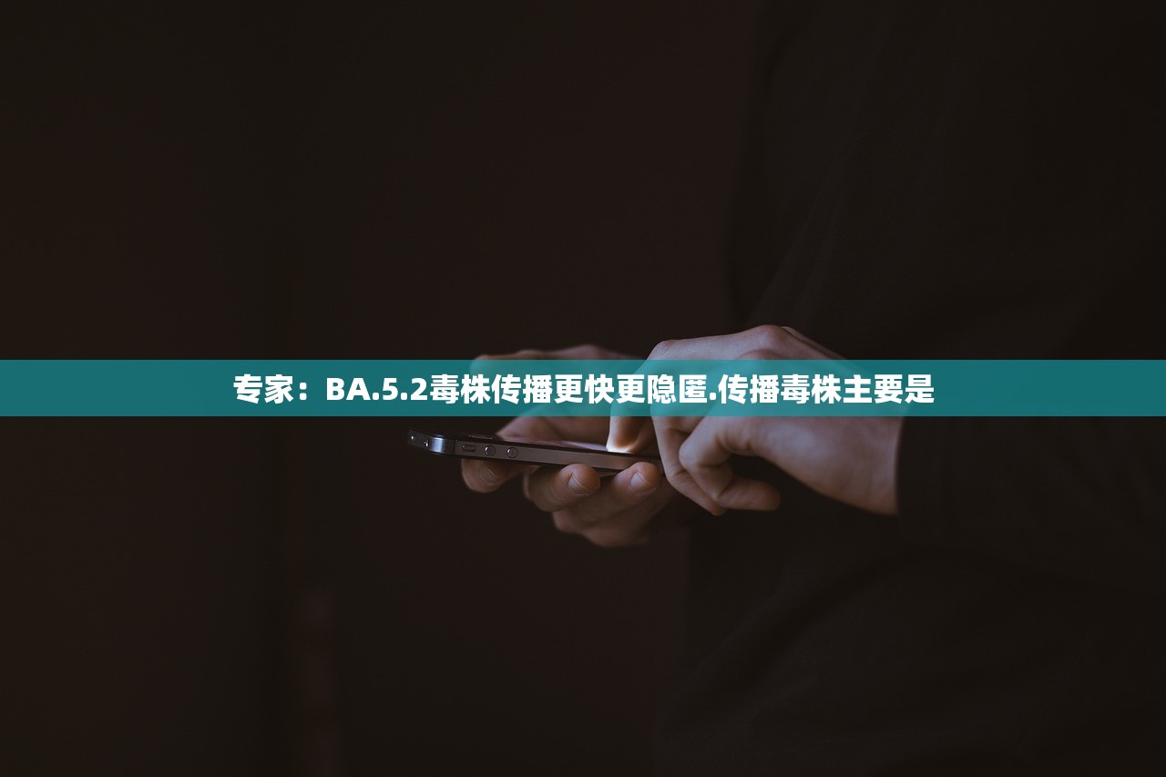 专家:BA.5.2毒株传播更快更隐匿.传播毒株主要是 专家:BA.5.2毒株传播更快更隐匿.传播毒株主要是